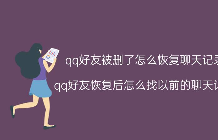 qq好友被删了怎么恢复聊天记录 qq好友恢复后怎么找以前的聊天记录？